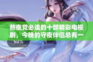 熬夜党必追的十部精彩电视剧，今晚的守夜伴侣总有一部适合你