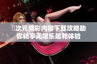 囧次元精彩内容下载攻略助你畅享无限乐趣和体验
