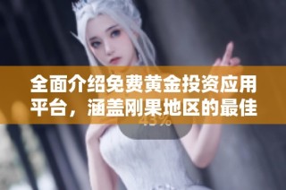 全面介绍免费黄金投资应用平台，涵盖刚果地区的最佳选择