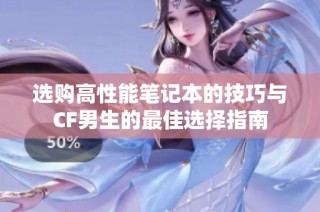 选购高性能笔记本的技巧与CF男生的最佳选择指南
