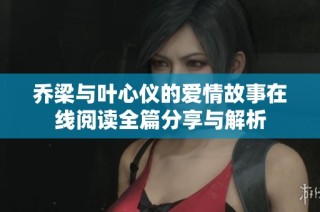 乔梁与叶心仪的爱情故事在线阅读全篇分享与解析