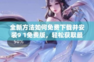 全新方法如何免费下载并安装9 1免费版，轻松获取最新功能