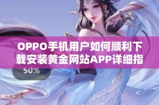 OPPO手机用户如何顺利下载安装黄金网站APP详细指南