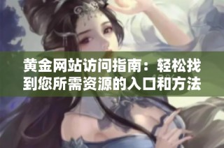 黄金网站访问指南：轻松找到您所需资源的入口和方法