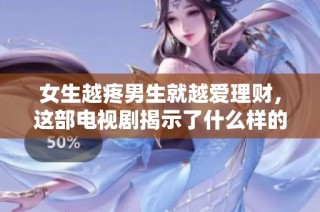 女生越疼男生就越爱理财，这部电视剧揭示了什么样的情感秘密