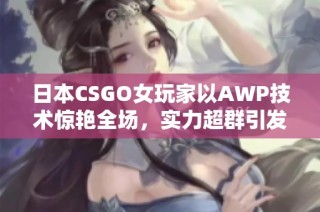 日本CSGO女玩家以AWP技术惊艳全场，实力超群引发热议