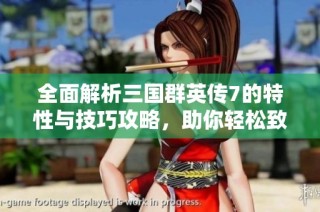 全面解析三国群英传7的特性与技巧攻略，助你轻松致胜游戏