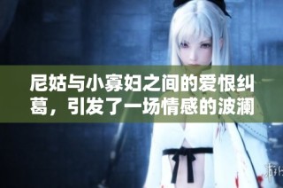 尼姑与小寡妇之间的爱恨纠葛，引发了一场情感的波澜壮阔之旅