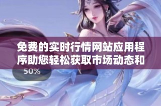 免费的实时行情网站应用程序助您轻松获取市场动态和投资信息