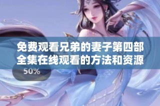 免费观看兄弟的妻子第四部全集在线观看的方法和资源分享