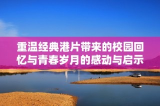 重温经典港片带来的校园回忆与青春岁月的感动与启示