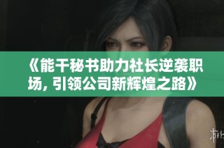 《能干秘书助力社长逆袭职场, 引领公司新辉煌之路》