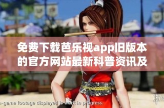 免费下载芭乐视app旧版本的官方网站最新科普资讯及使用指南