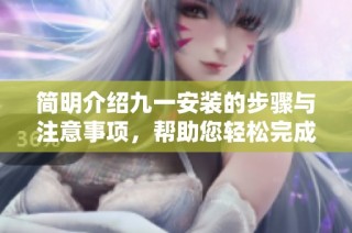 简明介绍九一安装的步骤与注意事项，帮助您轻松完成安装过程