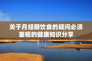 关于月经期饮食的疑问必须重视的健康知识分享