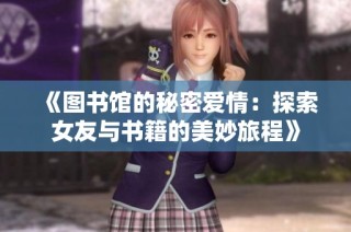 《图书馆的秘密爱情：探索女友与书籍的美妙旅程》