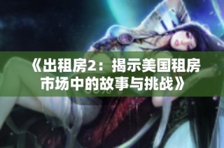 《出租房2：揭示美国租房市场中的故事与挑战》