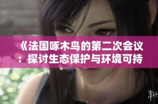 《法国啄木鸟的第二次会议：探讨生态保护与环境可持续发展》