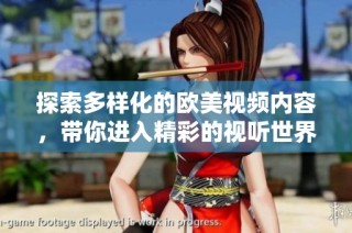 探索多样化的欧美视频内容，带你进入精彩的视听世界