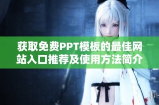 获取免费PPT模板的最佳网站入口推荐及使用方法简介
