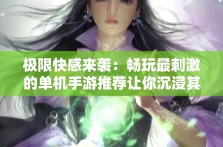 极限快感来袭：畅玩最刺激的单机手游推荐让你沉浸其中