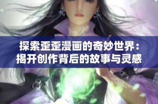 探索歪歪漫画的奇妙世界：揭开创作背后的故事与灵感