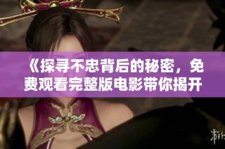 《探寻不忠背后的秘密，免费观看完整版电影带你揭开真相》