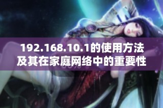 192.168.10.1的使用方法及其在家庭网络中的重要性解析