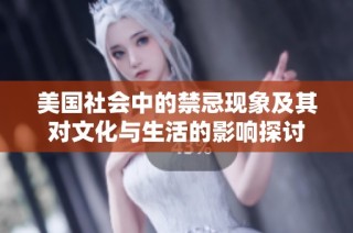 美国社会中的禁忌现象及其对文化与生活的影响探讨