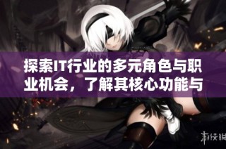 探索IT行业的多元角色与职业机会，了解其核心功能与发展趋势
