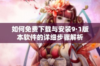如何免费下载与安装9·1版本软件的详细步骤解析