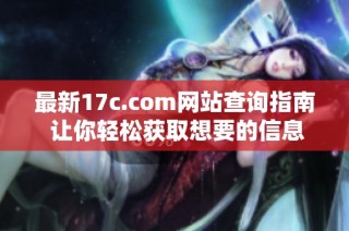 最新17c.com网站查询指南 让你轻松获取想要的信息