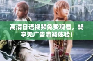 高清日语视频免费观看，畅享无广告流畅体验！
