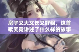 房子又大又长又好租，这首歌究竟讲述了什么样的故事呢