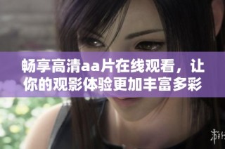 畅享高清aa片在线观看，让你的观影体验更加丰富多彩