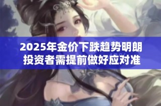 2025年金价下跌趋势明朗 投资者需提前做好应对准备