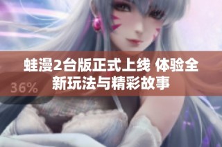 蛙漫2台版正式上线 体验全新玩法与精彩故事