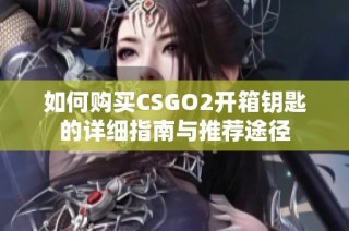 如何购买CSGO2开箱钥匙的详细指南与推荐途径