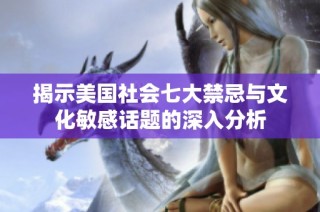 揭示美国社会七大禁忌与文化敏感话题的深入分析