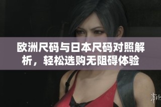 欧洲尺码与日本尺码对照解析，轻松选购无阻碍体验