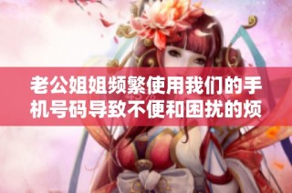 老公姐姐频繁使用我们的手机号码导致不便和困扰的烦恼