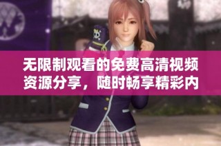 无限制观看的免费高清视频资源分享，随时畅享精彩内容不花一分