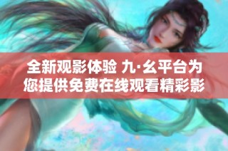 全新观影体验 九·幺平台为您提供免费在线观看精彩影片