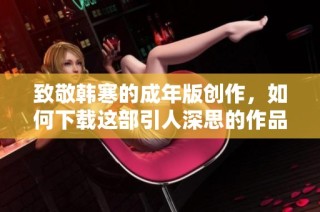 致敬韩寒的成年版创作，如何下载这部引人深思的作品