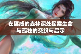 在挪威的森林深处探索生命与孤独的交织与启示