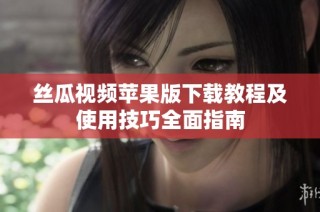 丝瓜视频苹果版下载教程及使用技巧全面指南