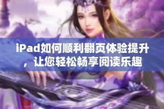iPad如何顺利翻页体验提升，让您轻松畅享阅读乐趣