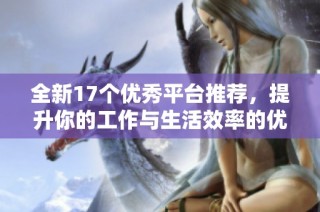 全新17个优秀平台推荐，提升你的工作与生活效率的优质选择