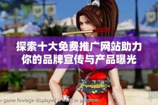 探索十大免费推广网站助力你的品牌宣传与产品曝光
