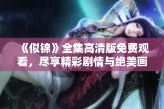《似锦》全集高清版免费观看，尽享精彩剧情与绝美画面体验